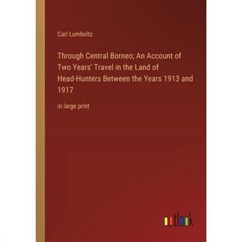 Through Central Borneo; An Account of Two Years' Travel in the Land of Head-Hunters Between the Years 1913 and 1917
