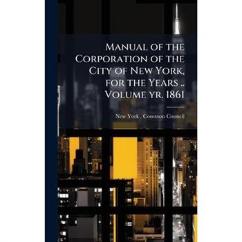 Manual of the Corporation of the City of New York, for the Years .. Volume yr. 1861