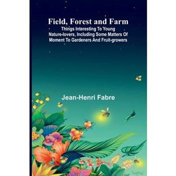 Field, Forest and Farm; Things interesting to young nature-lovers, including some matters of moment to gardeners and fruit-growers