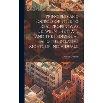 Principles and Sources of Title to Real Property, as Between the State and the Individual and the Relative Rights of Individuals;