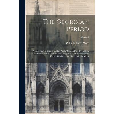 The Georgian Period; a Collection of Papers Dealing With "colonial" or 18 Century Architecture in the United States, Together With References to Earlier Provincial and True Colonial Work; Volume 3