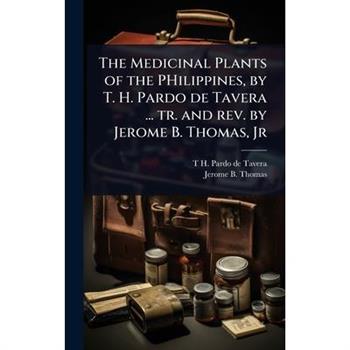 The Medicinal Plants of the PHilippines, by T. H. Pardo de Tavera ... tr. and rev. by Jerome B. Thomas, Jr