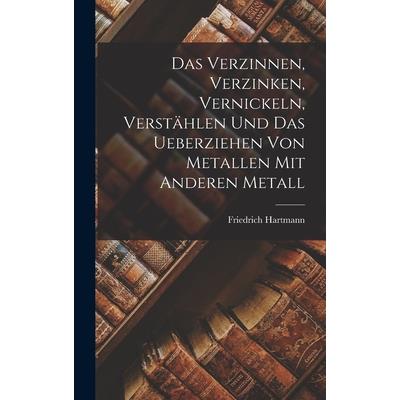 Das Verzinnen, Verzinken, Vernickeln, Verst瓣hlen und das Ueberziehen von Metallen mit Anderen Metall