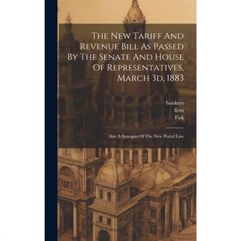 The New Tariff And Revenue Bill As Passed By The Senate And House Of Representatives, March 3d, 1883