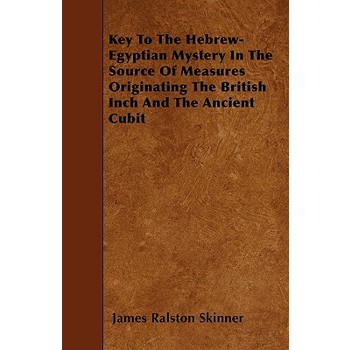 Key To The Hebrew-Egyptian Mystery In The Source Of Measures Originating The British Inch And The Ancient Cubit