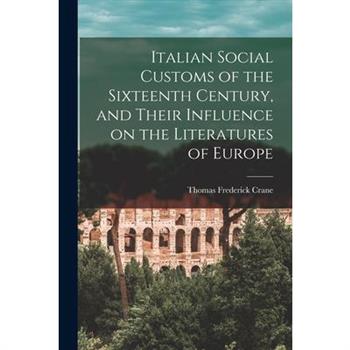 Italian Social Customs of the Sixteenth Century, and Their Influence on the Literatures of Europe
