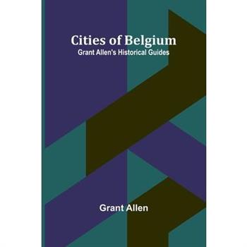 Cities Of Belgium; Grant Allen'S Historical Guides