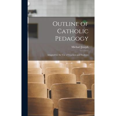 Outline of Catholic Pedagogy; Adapted for the Use of Teachers and Students