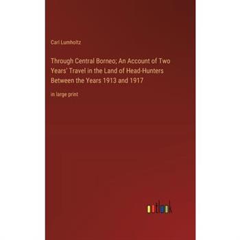 Through Central Borneo; An Account of Two Years’ Travel in the Land of Head-Hunters Between the Years 1913 and 1917