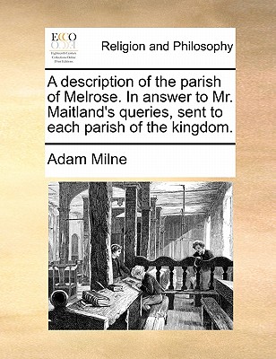 A Description of the Parish of Melrose. in Answer to Mr. Maitland’s Queries, Sent to Each Parish of the Kingdom.