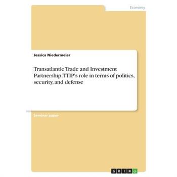 Transatlantic Trade and Investment Partnership. TTIP's role in terms of politics, security, and defense