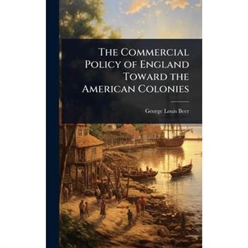 The Commercial Policy of England Toward the American Colonies