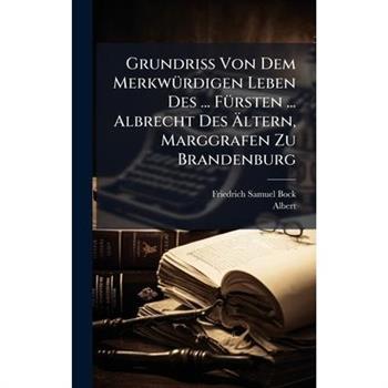Grundriss Von Dem Merkw?1/4rdigen Leben Des ... F?1/4rsten ... Albrecht Des ?ltern, Marggrafen Zu Brandenburg