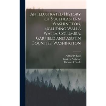 An Illustrated History of Southeastern Washington, Including Walla Walla, Columbia, Garfield and Asotin Counties, Washington