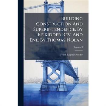 Building Construction And Superintendence. By F.e.kidder Rev. And Enl. By Thomas Nolan