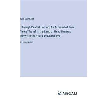 Through Central Borneo; An Account of Two Years’ Travel in the Land of Head-Hunters Between the Years 1913 and 1917