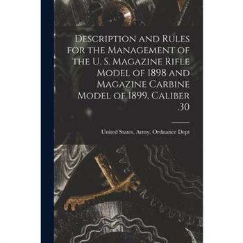 Description and Rules for the Management of the U. S. Magazine Rifle Model of 1898 and Magazine Carbine Model of 1899, Caliber .30