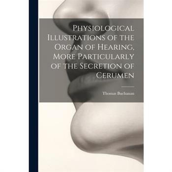 Physiological Illustrations of the Organ of Hearing, More Particularly of the Secretion of Cerumen