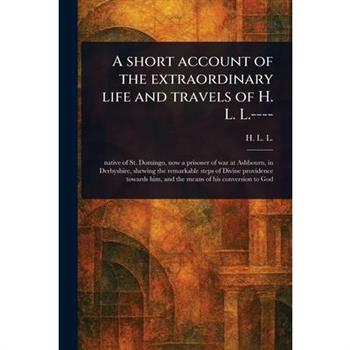 A Short Account of the Extraordinary Life and Travels of H. L. L.----