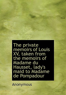 The Private Memoirs of Louis XV, Taken from the Memoirs of Madame Du Hausset, Lady’s Maid to Madame