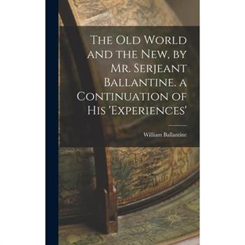 The Old World and the New, by Mr. Serjeant Ballantine. a Continuation of His 'experiences'