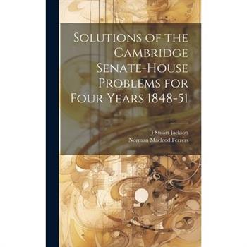 Solutions of the Cambridge Senate-House Problems for Four Years 1848-51