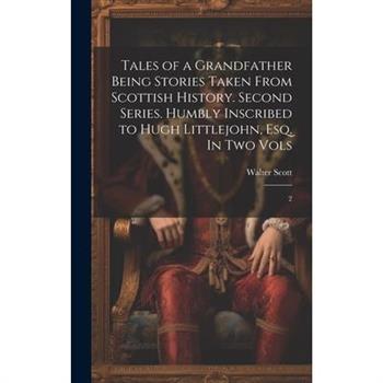 Tales of a Grandfather Being Stories Taken From Scottish History. Second Series. Humbly Inscribed to Hugh Littlejohn, Esq. In two Vols