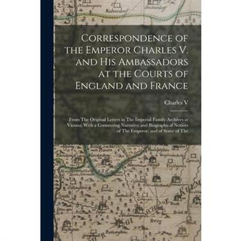 Correspondence of the Emperor Charles V. and His Ambassadors at the Courts of England and France