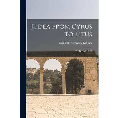Judea From Cyrus to Titus; 537 B. C.-70 A. D