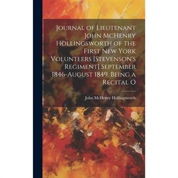 Journal of Lieutenant John McHenry Hollingsworth of the First New York Volunteers [Stevenson's Regiment] September 1846-August 1849. Being a Recital O