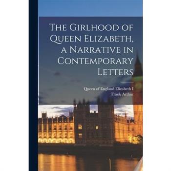The Girlhood of Queen Elizabeth, a Narrative in Contemporary Letters