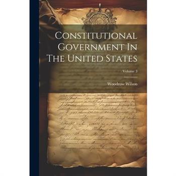 Constitutional Government In The United States; Volume 3