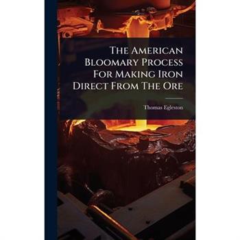 The American Bloomary Process For Making Iron Direct From The Ore