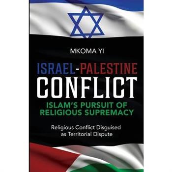 Israel- Palestine Conflict, Islam’s Pursuit of Religious Supremacy