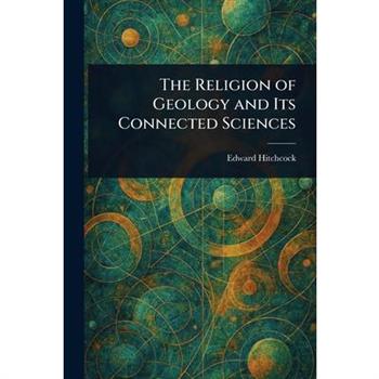 The Religion of Geology and Its Connected Sciences