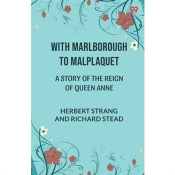 With Marlborough To Malplaquet A Story of the Reign of Queen Anne