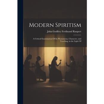 Modern Spiritism; a Critical Examination Of its Phenomena, Character, and Teaching, in the Light Of