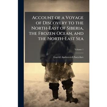 Account of a Voyage of Discovery to the North-East of Siberia, the Frozen Ocean, and the North-East Sea