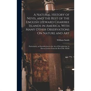 A Natural History of Nevis, and the Rest of the English Leeward Charibee Islands in America. With Many Other Observations On Nature and Art; Particularly, an Introduction to the Art of Decyphering. in