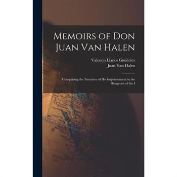 Memoirs of Don Juan van Halen; Comprising the Narrative of his Imprisonment in the Dungeons of the I