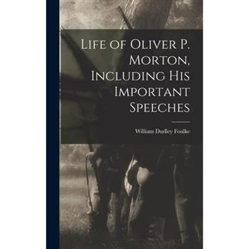 Life of Oliver P. Morton, Including his Important Speeches