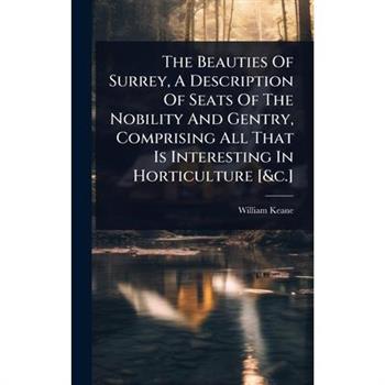 The Beauties Of Surrey, A Description Of Seats Of The Nobility And Gentry, Comprising All That Is Interesting In Horticulture [&c.]