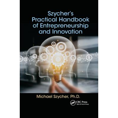 Szycher’s Practical Handbook of Entrepreneurship and Innovation