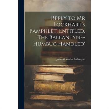Reply to Mr Lockhart's Pamphlet, Entitled, 'The Ballantyne-Humbug Handled'