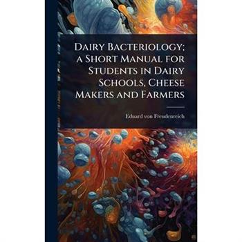 Dairy Bacteriology; a Short Manual for Students in Dairy Schools, Cheese Makers and Farmers