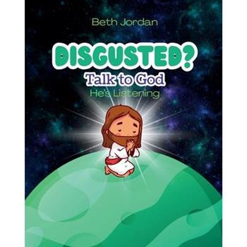 Disgusted? Talk to God