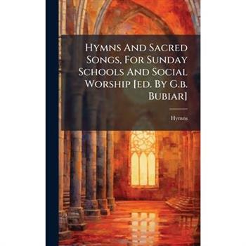 Hymns And Sacred Songs, For Sunday Schools And Social Worship [ed. By G.b. Bubiar]
