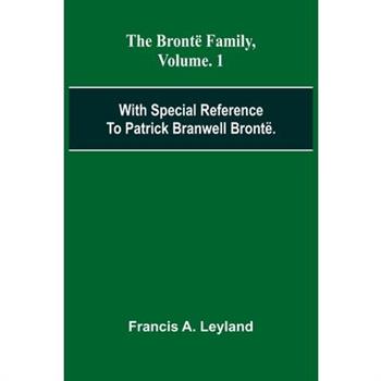 The Bront Family, With Special Reference To Patrick Branwell Bront . Vol. 1
