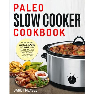 Paleo Slow Cooker CookbookDelicious Healthy and Simple Paleo Recipes Made for Your Crock