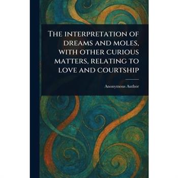 The Interpretation of Dreams and Moles, With Other Curious Matters, Relating to Love and Courtship